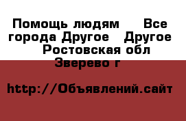 Помощь людям . - Все города Другое » Другое   . Ростовская обл.,Зверево г.